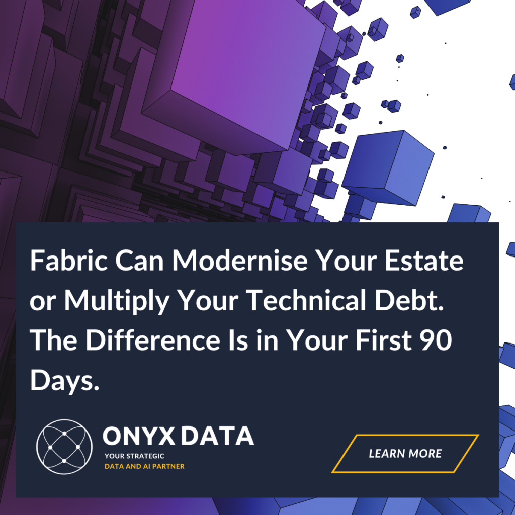 Fabric Can Modernise Your Estate—or Multiply Your Technical Debt. The Difference Is in Your First 90 Days.