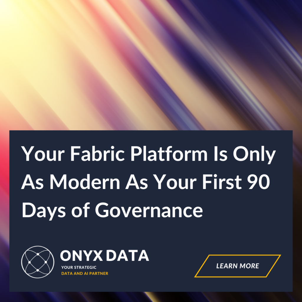 Your Fabric Platform Is Only As Modern As Your First 90 Days of Governance