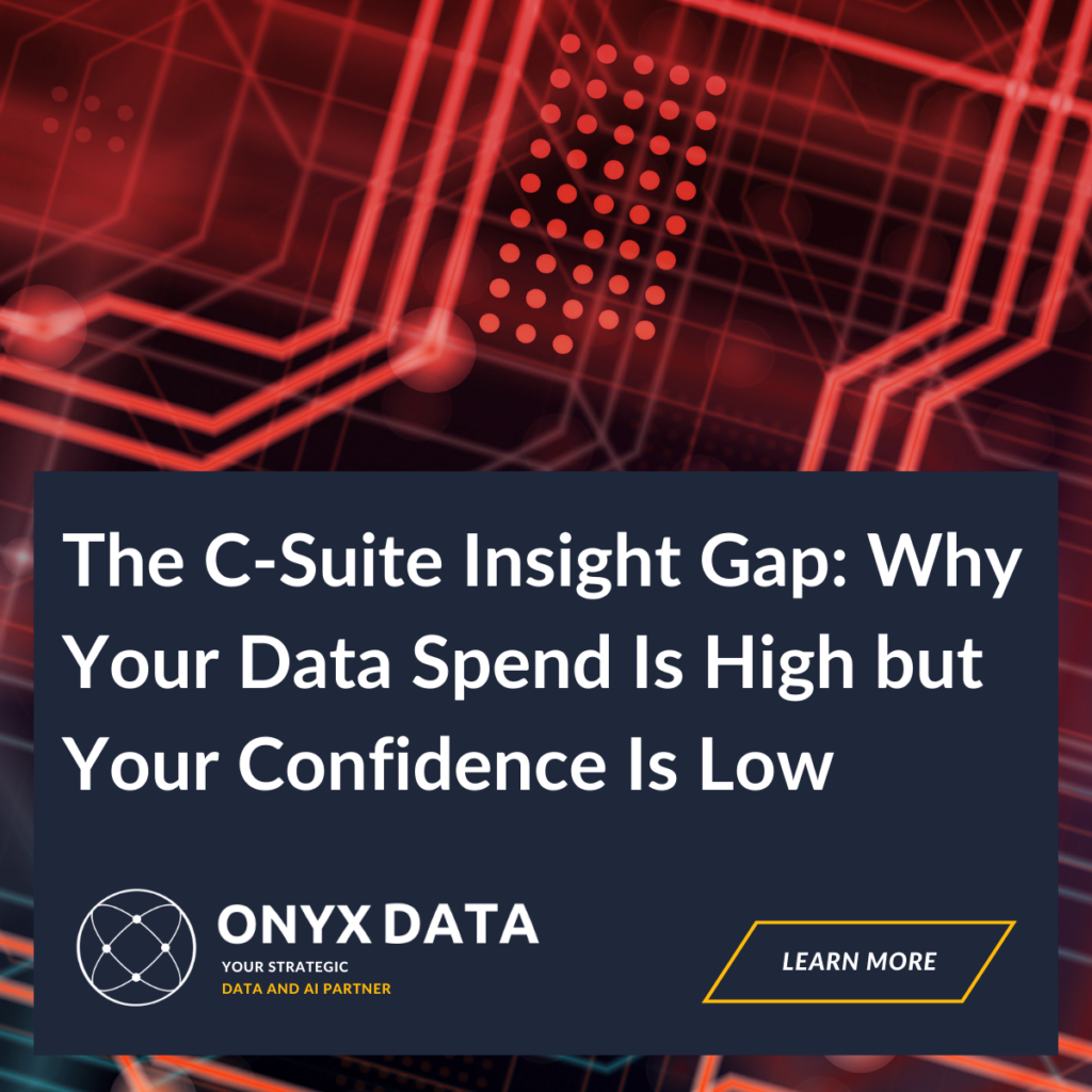 The C‑Suite Insight Gap: Why Your Data Spend Is High but Your Confidence Is Low
